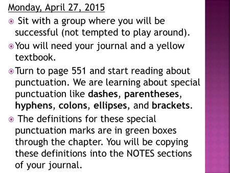 Monday, April 27, 2015  Sit with a group where you will be successful (not tempted to play around).  You will need your journal and a yellow textbook.