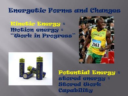 Energetic Forms and Changes Kinetic Energy = Motion energy = “Work in Progress” Potential Energy = stored energy = Stored Work Capability.
