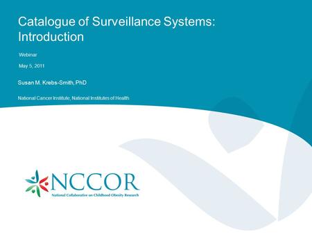 Catalogue of Surveillance Systems: Introduction Webinar May 5, 2011 Susan M. Krebs-Smith, PhD National Cancer Institute, National Institutes of Health.