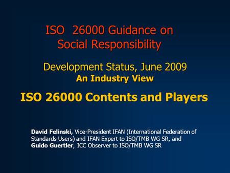 ISO 26000 Guidance on Social Responsibility Development Status, June 2009 An Industry View ISO 26000 Contents and Players David Felinski, Vice-President.
