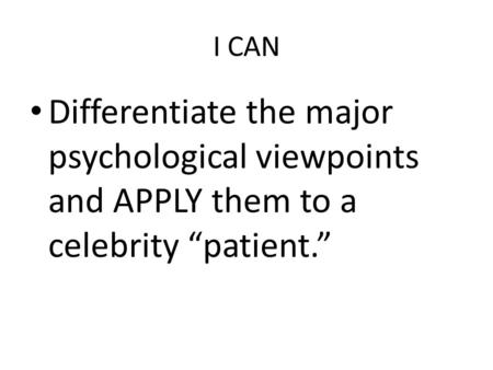 I CAN Differentiate the major psychological viewpoints and APPLY them to a celebrity “patient.”