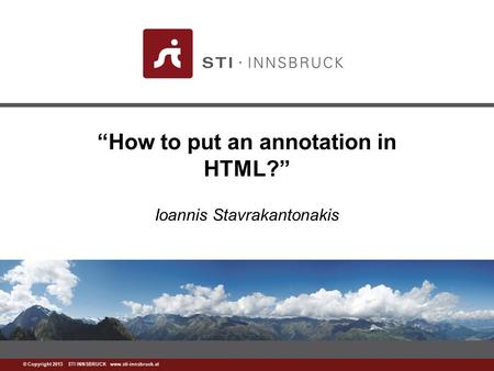 Www.sti-innsbruck.at © Copyright 2013 STI INNSBRUCK www.sti-innsbruck.at “How to put an annotation in HTML?” Ioannis Stavrakantonakis.