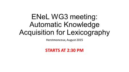 ENeL WG3 meeting: Automatic Knowledge Acquisition for Lexicography Herstmonceux, August 2015 STARTS AT 2:30 PM.