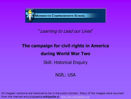 “Learning to Lead our Lives” The campaign for civil rights in America during World War Two Skill: Historical Enquiry NGfL: USA All images/ cartoons are.