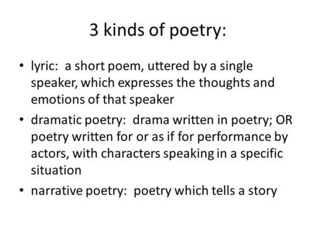 3 kinds of poetry: lyric: a short poem, uttered by a single speaker, which expresses the thoughts and emotions of that speaker dramatic poetry: drama written.