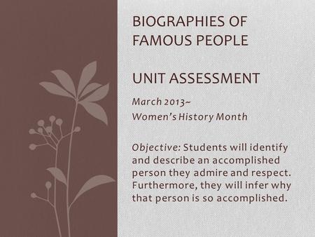 March 2013~ Women’s History Month Objective: Students will identify and describe an accomplished person they admire and respect. Furthermore, they will.
