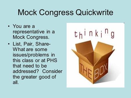 Mock Congress Quickwrite You are a representative in a Mock Congress. List, Pair, Share- What are some issues/problems in this class or at PHS that need.