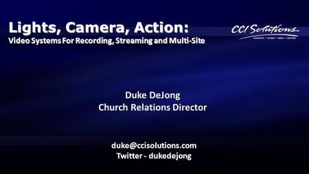 Lights, Camera, Action: Video Systems For Recording, Streaming and Multi-Site Twitter - dukedejong Duke DeJong Church Relations Director.