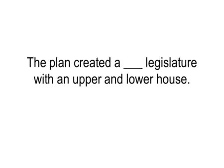The plan created a ___ legislature with an upper and lower house.