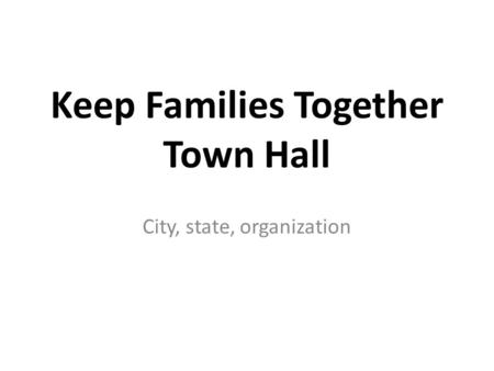 Keep Families Together Town Hall City, state, organization.