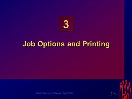 Gaudi Framework Tutorial, April 2006 3 Job Options and Printing.