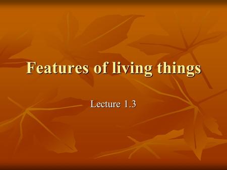 Features of living things Lecture 1.3. What does it mean to be living? There are differences between living and non- living things. There are differences.