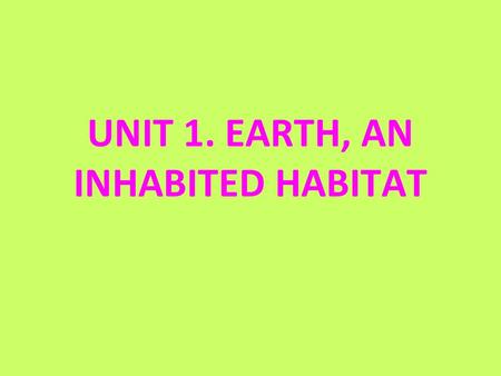 UNIT 1. EARTH, AN INHABITED HABITAT. 1. WHAT DO ALL LIVING THINGS HAVE IN COMMON? 1.Are made up of one or more cells. 2.Are able to move. 3.Carry out.