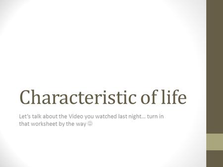 Characteristic of life Let’s talk about the Video you watched last night… turn in that worksheet by the way.