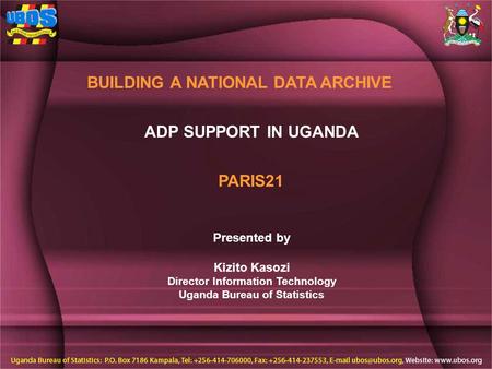 ADP SUPPORT IN UGANDA BUILDING A NATIONAL DATA ARCHIVE Presented by Kizito Kasozi Director Information Technology Uganda Bureau of Statistics PARIS21.