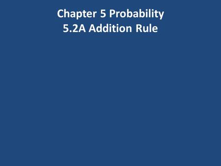 Chapter 5 Probability 5.2A Addition Rule. Addition Rule (General Rule) If we have two events A and B, then: P(A or B) = P(A) + P(B) – P(A & B)
