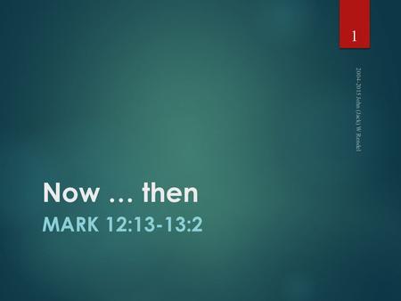 Now … then MARK 12:13-13:2 2004-2015 John (Jack) W Rendel 1.