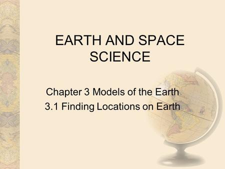 EARTH AND SPACE SCIENCE Chapter 3 Models of the Earth 3.1 Finding Locations on Earth.