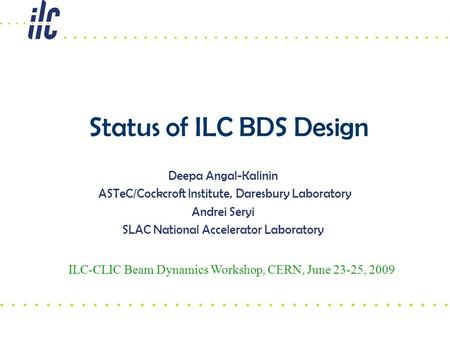 Status of ILC BDS Design Deepa Angal-Kalinin ASTeC/Cockcroft Institute, Daresbury Laboratory Andrei Seryi SLAC National Accelerator Laboratory ILC-CLIC.