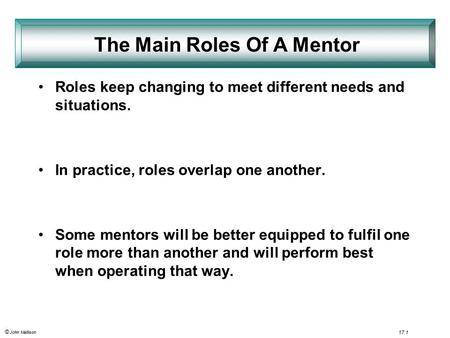 © John Mallison 17.1 Roles keep changing to meet different needs and situations. In practice, roles overlap one another. Some mentors will be better equipped.