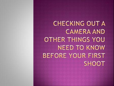 Remember, you have to have all of your forms signed and turned in before you can check out a camera!
