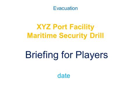 Evacuation XYZ Port Facility Maritime Security Drill Briefing for Players date.