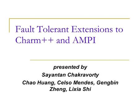 Fault Tolerant Extensions to Charm++ and AMPI presented by Sayantan Chakravorty Chao Huang, Celso Mendes, Gengbin Zheng, Lixia Shi.