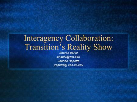 Interagency Collaboration: Transition’s Reality Show Sharon deFur Jeanne Repetto coe.ufl.edu.