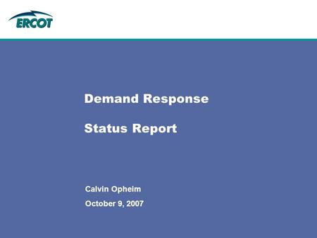 Demand Response Status Report Calvin Opheim October 9, 2007.