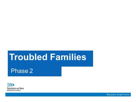 Troubled Families Phase 2. “Our ambition is to create a Borough that is more confident, more vibrant and more successful than ever before. A place where.