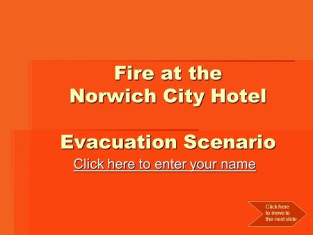 Fire at the Norwich City Hotel Evacuation Scenario Click here to enter your name Click here to enter your name Click here to move to the next slide.