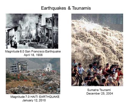Magnitude 8.0 San Francisco Earthquake April 18, 1906 Earthquakes & Tsunamis Magnitude 7.0 HAITI EARTHQUAKE January 12, 2010 Sumatra Tsunami December 25,
