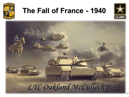 The Fall of France - 1940 LTC Oakland McCulloch. Outline The lead up to the battle The Plans Key points in the battle Evacuation at Dunkirk & French surrender.