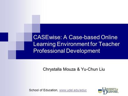 School of Education, www.udel.edu/educwww.udel.edu/educ CASEwise: A Case-based Online Learning Environment for Teacher Professional Development Chrystalla.