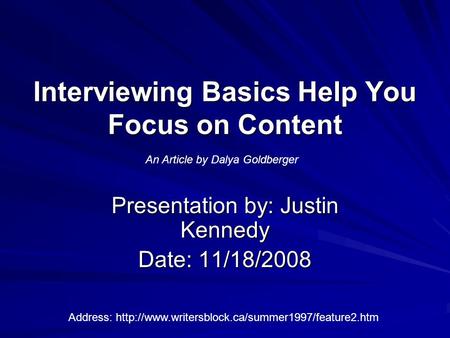 Interviewing Basics Help You Focus on Content Presentation by: Justin Kennedy Date: 11/18/2008 An Article by Dalya Goldberger Address: