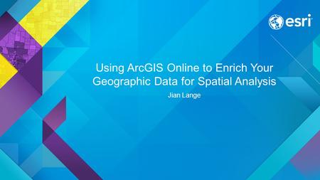 Using ArcGIS Online to Enrich Your Geographic Data for Spatial Analysis Jian Lange.