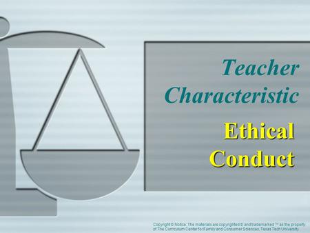 Teacher Characteristic Ethical Conduct Copyright © Notice: The materials are copyrighted © and trademarked ™ as the property of The Curriculum Center for.