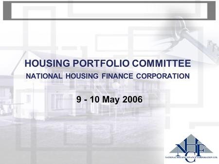 HOUSING PORTFOLIO COMMITTEE NATIONAL HOUSING FINANCE CORPORATION 9 - 10 May 2006.