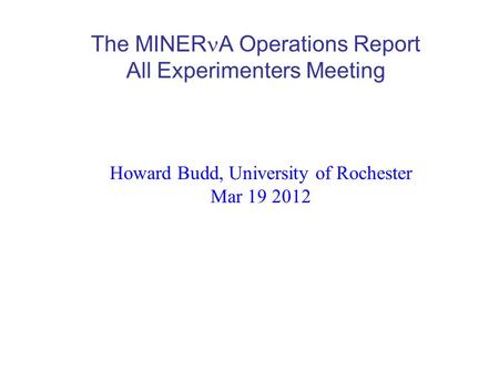 The MINER A Operations Report All Experimenters Meeting Howard Budd, University of Rochester Mar 19 2012.