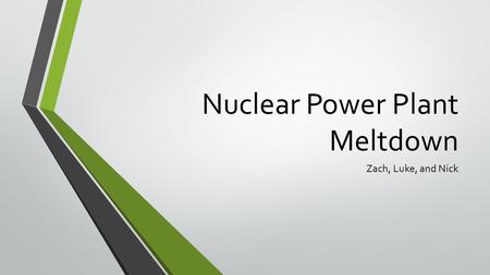 Nuclear Power Plant Meltdown Zach, Luke, and Nick.