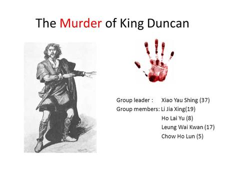 The Murder of King Duncan Group leader : Xiao Yau Shing (37) Group members: Li Jia Xing(19) Ho Lai Yu (8) Leung Wai Kwan (17) Chow Ho Lun (5)
