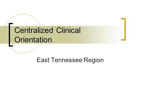 Centralized Clinical Orientation East Tennessee Region.