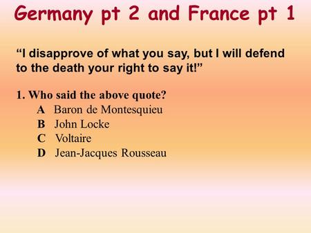 Germany pt 2 and France pt 1 “I disapprove of what you say, but I will defend to the death your right to say it!” 1. Who said the above quote? A Baron.
