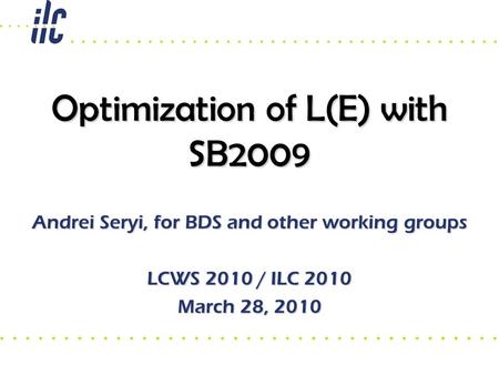 Optimization of L(E) with SB2009 Andrei Seryi, for BDS and other working groups LCWS 2010 / ILC 2010 March 28, 2010.