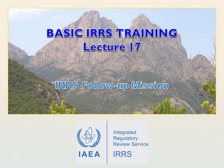 IAEA International Atomic Energy Agency. IAEA Outline Learning Objectives Objectives and goals of a follow-up mission Requesting an IRRS follow-up mission.