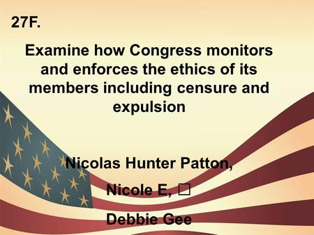 27F. Examine how Congress monitors and enforces the ethics of its members including censure and expulsion Nicolas Hunter Patton, Nicole E,  Debbie Gee.