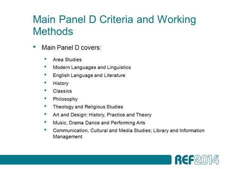 Main Panel D Criteria and Working Methods Main Panel D covers: Area Studies Modern Languages and Linguistics English Language and Literature History Classics.