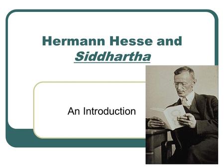 Hermann Hesse and Siddhartha An Introduction. Hermann Hesse (1877-1962) German painter, poet, and novelist, depicted in his works the duality of spirit.