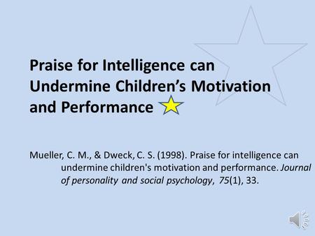 Praise for Intelligence can Undermine Children’s Motivation and Performance Mueller, C. M., & Dweck, C. S. (1998). Praise for intelligence can undermine.