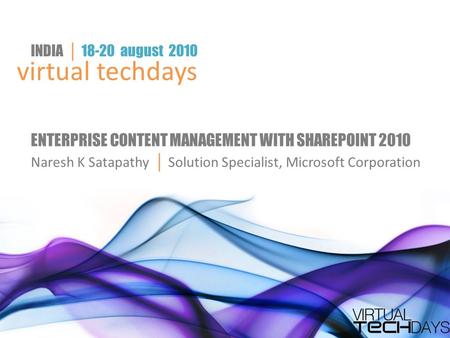 Virtual techdays INDIA │ 18-20 august 2010 ENTERPRISE CONTENT MANAGEMENT WITH SHAREPOINT 2010 Naresh K Satapathy │ Solution Specialist, Microsoft Corporation.